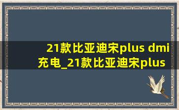 21款比亚迪宋plus dmi充电_21款比亚迪宋plus dm i充电要多久